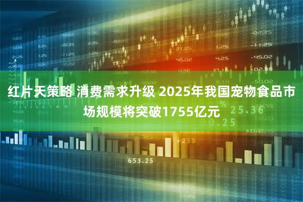 红片天策略 消费需求升级 2025年我国宠物食品市场规模将突破1755亿元
