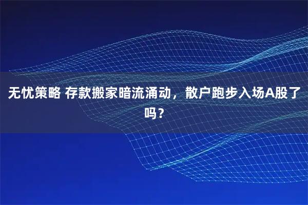 无忧策略 存款搬家暗流涌动，散户跑步入场A股了吗？