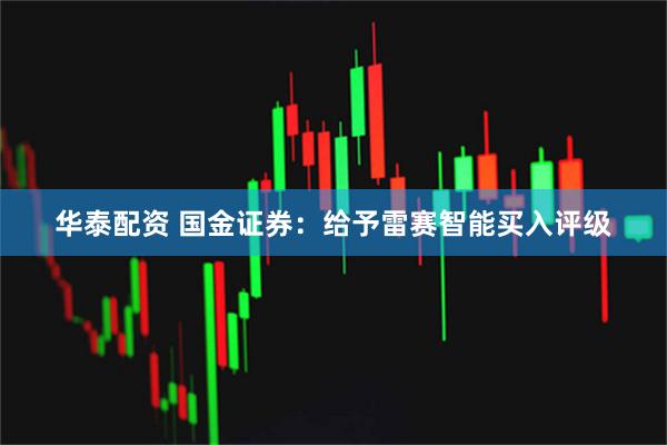 华泰配资 国金证券：给予雷赛智能买入评级