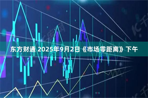 东方财通 2025年9月2日《市场零距离》下午