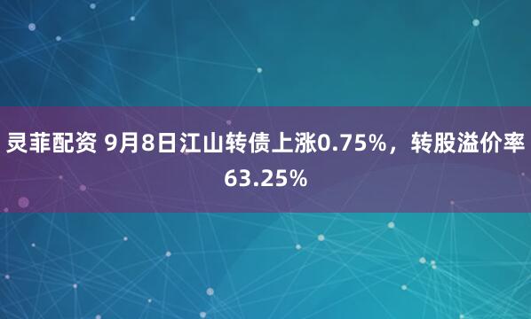 灵菲配资 9月8日江山转债上涨0.75%，转股溢价率63.25%