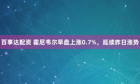 百事达配资 霍尼韦尔早盘上涨0.7%，延续昨日涨势
