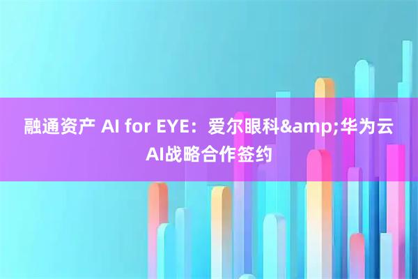 融通资产 AI for EYE：爱尔眼科&华为云AI战略合作签约