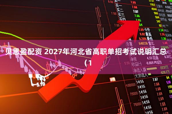 贝思盈配资 2027年河北省高职单招考试说明汇总（1